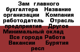 Зам. главного бухгалтера › Название организации ­ Компания-работодатель › Отрасль предприятия ­ Другое › Минимальный оклад ­ 1 - Все города Работа » Вакансии   . Бурятия респ.